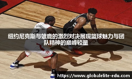 纽约尼克斯与雄鹿的激烈对决展现篮球魅力与团队精神的巅峰较量