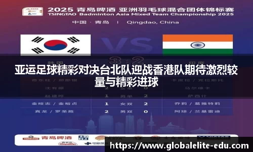 亚运足球精彩对决台北队迎战香港队期待激烈较量与精彩进球