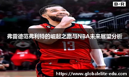 弗雷德范弗利特的崛起之路与NBA未来展望分析