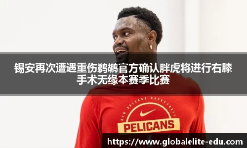 锡安再次遭遇重伤鹈鹕官方确认胖虎将进行右膝手术无缘本赛季比赛