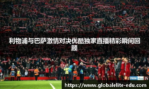 利物浦与巴萨激情对决优酷独家直播精彩瞬间回顾