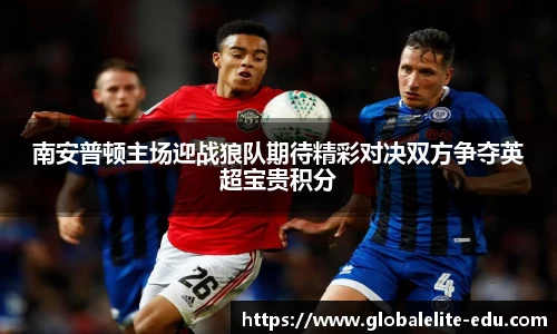 南安普顿主场迎战狼队期待精彩对决双方争夺英超宝贵积分