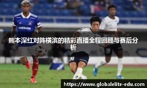 熊本深红对阵横滨的精彩直播全程回顾与赛后分析