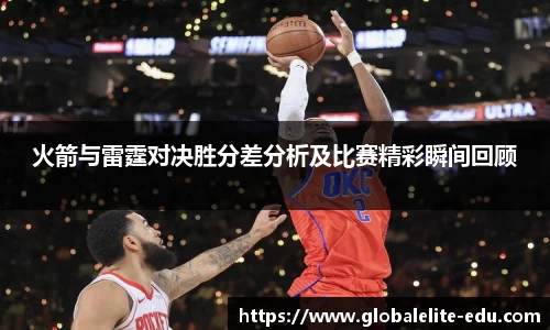 火箭与雷霆对决胜分差分析及比赛精彩瞬间回顾