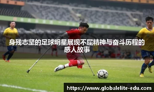 身残志坚的足球明星展现不屈精神与奋斗历程的感人故事