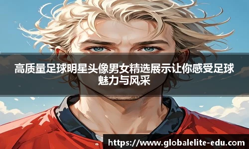 高质量足球明星头像男女精选展示让你感受足球魅力与风采